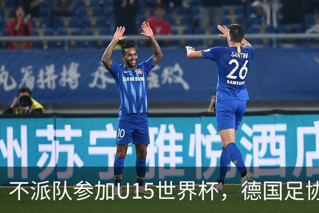 不派队参加U15世界杯，德国足协：不应让年轻球员过早承压