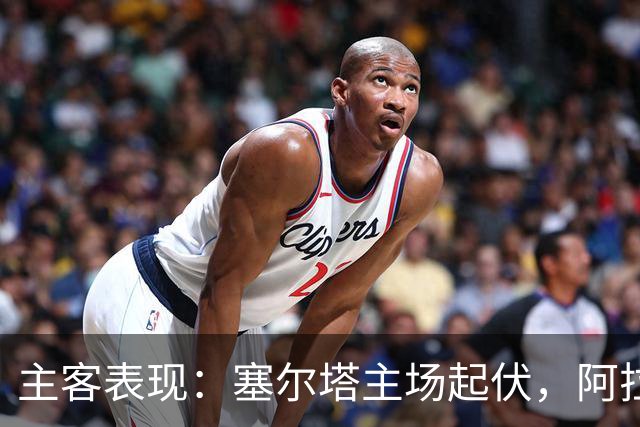 主客表现：塞尔塔主场起伏，阿拉维斯客场坚韧