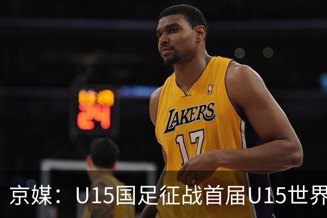 京媒：U15国足征战首届U15世界杯，学习和参与可能比胜负重要