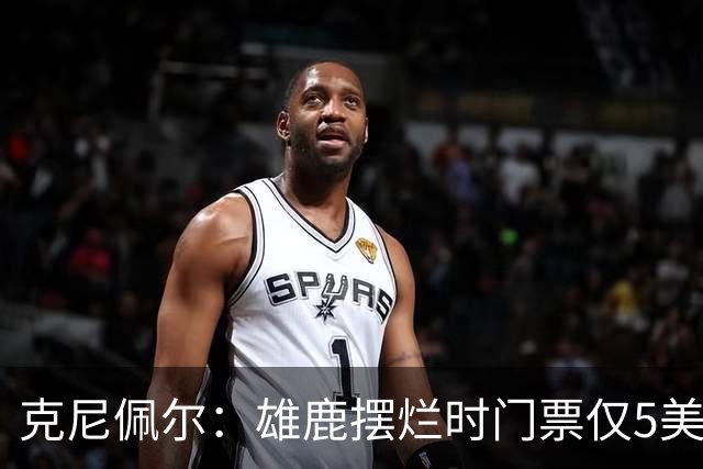 克尼佩尔：雄鹿摆烂时门票仅5美元 字母哥崛起后太贵去得少了
