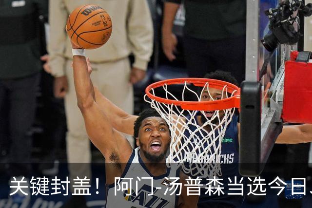 关键封盖！阿门-汤普森当选今日JRs评选最佳球员