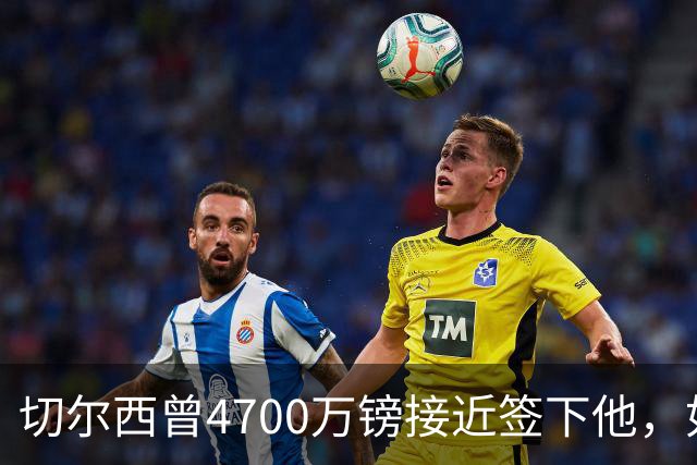 切尔西曾4700万镑接近签下他，如今利物浦也盯上了