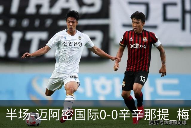 半场-迈阿密国际0-0辛辛那提 梅西回归首发+领黄牌迈阿密0射正
