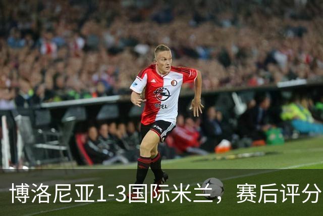 博洛尼亚1-3国际米兰，赛后评分+意甲最新积分榜出炉