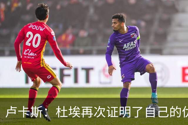 卢卡斯：杜埃再次证明了自己的优秀；赛前才知道自己会首发