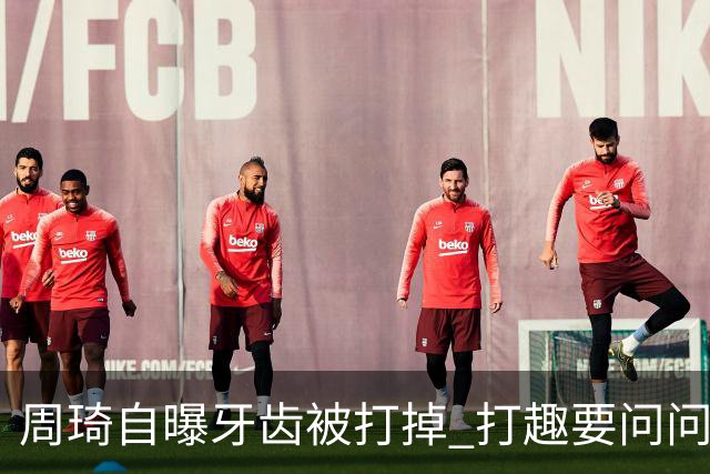 周琦自曝牙齿被打掉 打趣要问问“云总”算不算工伤？
