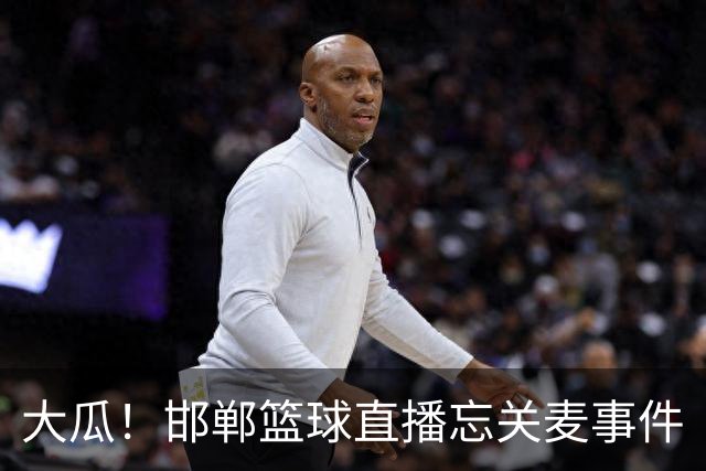 大瓜！邯郸篮球直播忘关麦事件