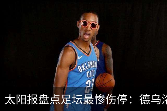 太阳报盘点足坛最惨伤停：德乌洛费乌已伤停1300天居首