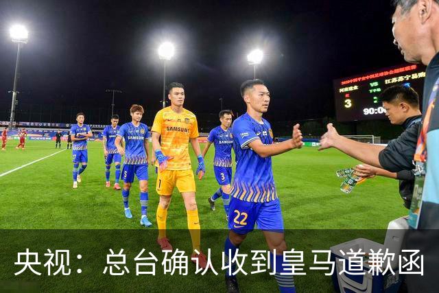 央视：总台确认收到皇马道歉函