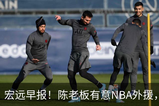 宏远早报！陈老板有意NBA外援，杜锋或重回广东，国青锋线已离队！