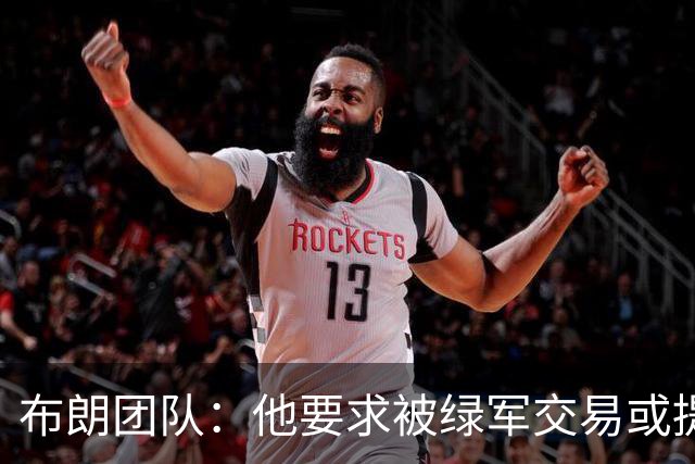 布朗团队：他要求被绿军交易或提出要求“百分之一万是谎言”