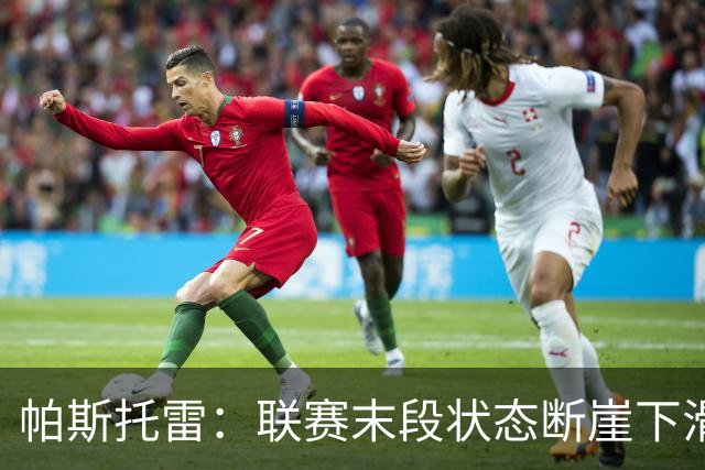帕斯托雷：联赛末段状态断崖下滑，改打右后卫后逐步找回表现