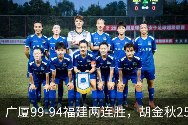 广厦99-94福建两连胜，胡金秋25+4，威尔斯21+8+3