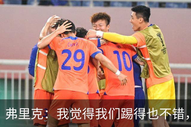 弗里克：我觉得我们踢得也不错，这场比赛值得好好分析