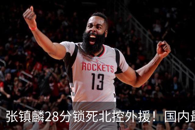 张镇麟28分锁死北控外援！国内最强3号位，国家队却不要他？