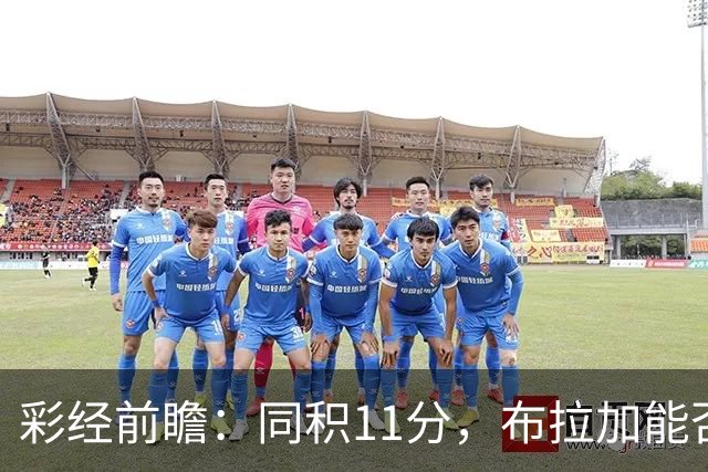 彩经前瞻：同积11分，布拉加能否攻破吉尔维森特的五球防线？