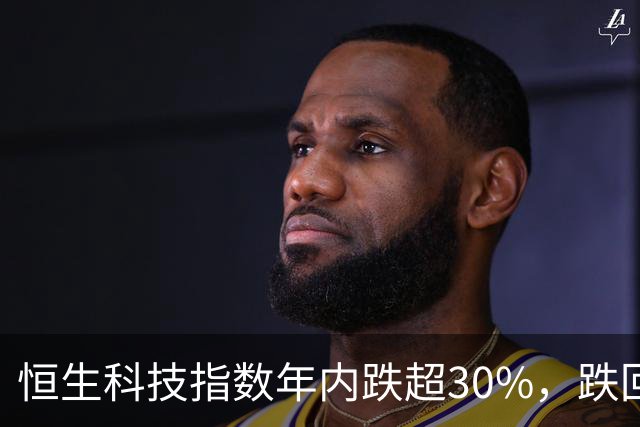 恒生科技指数年内跌超30%，跌回两年前