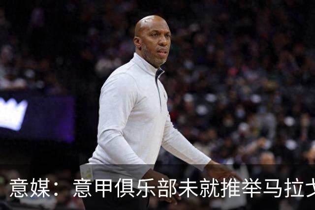 意媒：意甲俱乐部未就推举马拉戈、加利亚尼达成一致