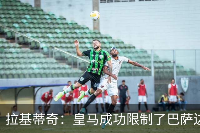 拉基蒂奇：皇马成功限制了巴萨边路进攻，亚马尔踢得非常艰难
