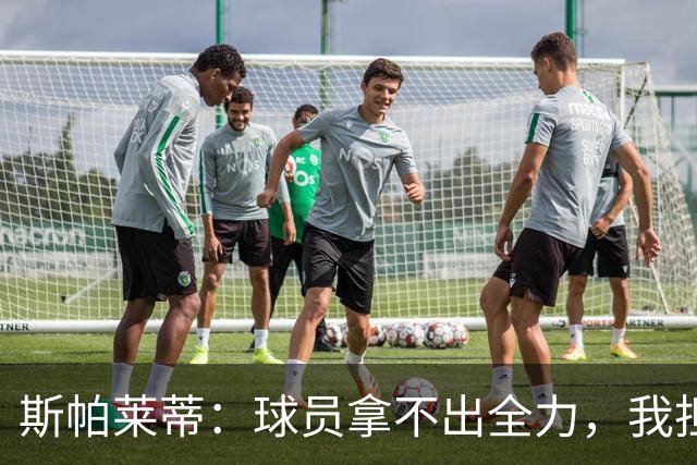 斯帕莱蒂：球员拿不出全力，我担忧他们很难理解现代足球发展方向