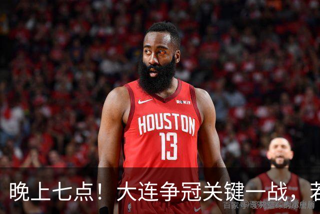 晚上七点！大连争冠关键一战，若本轮不能取胜，将送成都直接夺冠