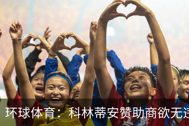 环球体育：科林蒂安赞助商欲无违约金解约，双方谈判中
