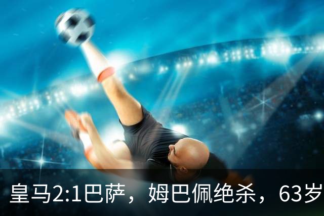 皇马2:1巴萨，姆巴佩绝杀，63岁穆里尼奥再现经典滑跪庆祝