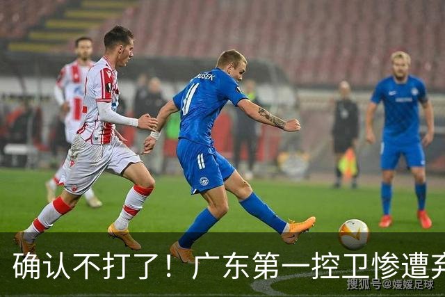 确认不打了！广东第一控卫惨遭弃用，或被小陈总交易出去？