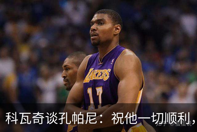 科瓦奇谈孔帕尼：祝他一切顺利，希望他早日康复尽快重返执教