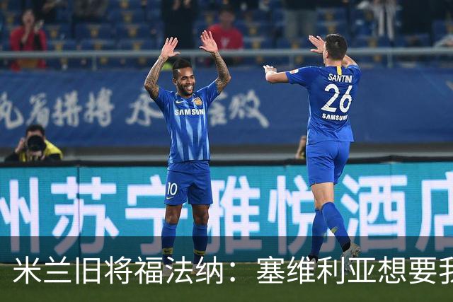 米兰旧将福法纳：塞维利亚想要我，我只去需要我的地方