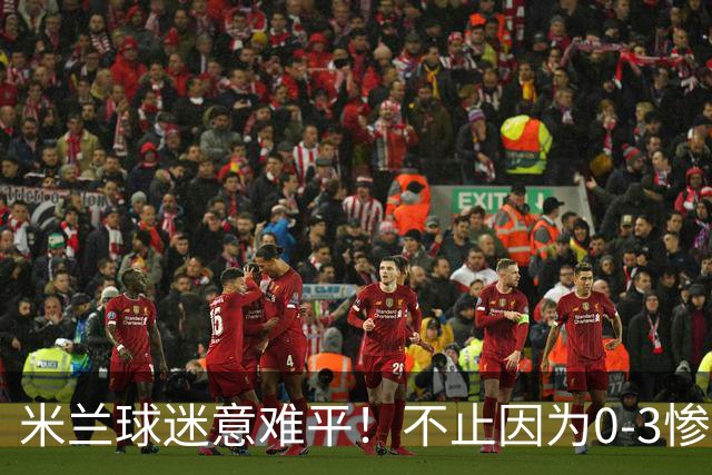米兰球迷意难平！不止因为0-3惨败伯恩茅斯，更多在于以下五点！