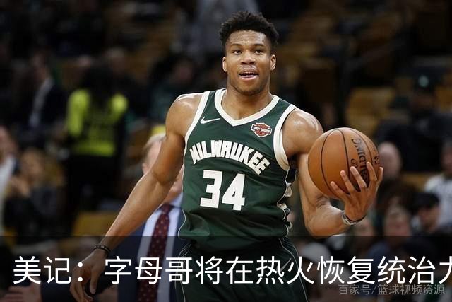 美记：字母哥将在热火恢复统治力，重回巅峰状态
