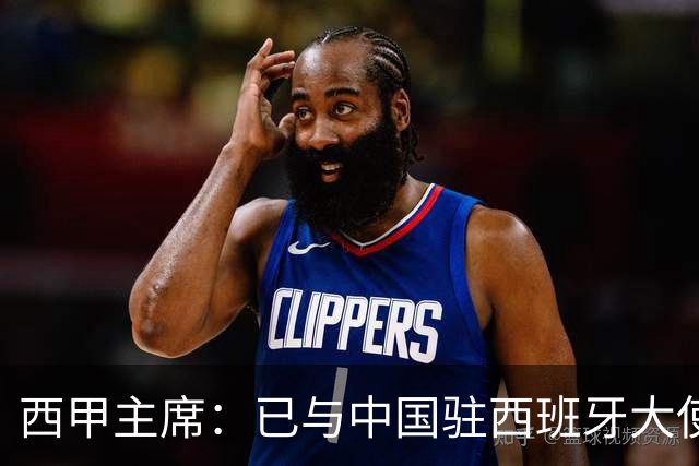 西甲主席：已与中国驻西班牙大使会面 寻求解决办法