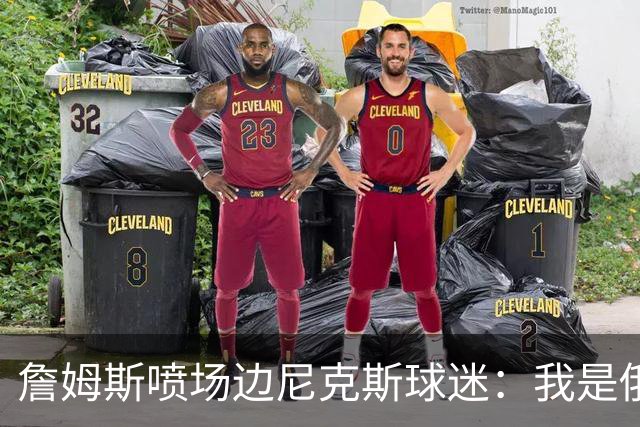 詹姆斯喷场边尼克斯球迷：我是俄亥俄的孩子 中西部可没软蛋