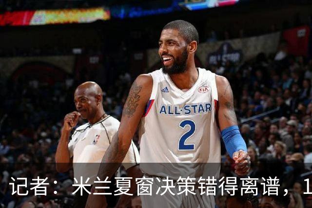 记者：米兰夏窗决策错得离谱，1月补救恐怕为时已晚