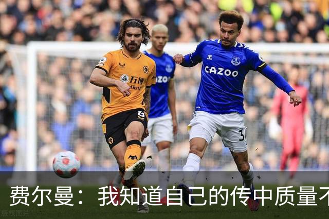 费尔曼：我知道自己的传中质量不错；这次助攻确实很漂亮