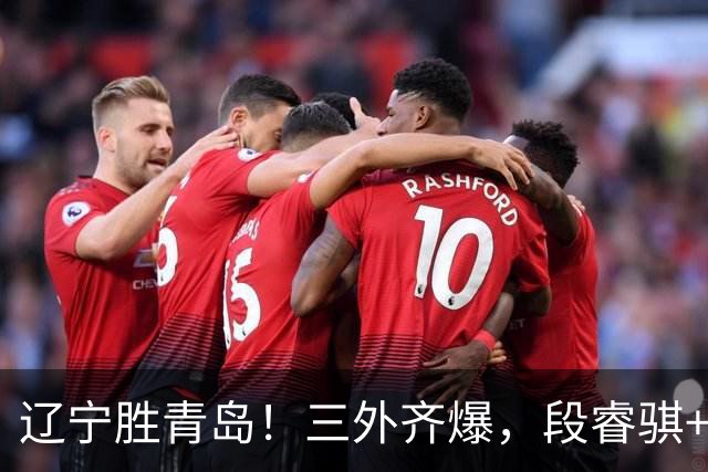 辽宁胜青岛！三外齐爆，段睿骐+张陈治锋惊喜，青岛首发双外太铁