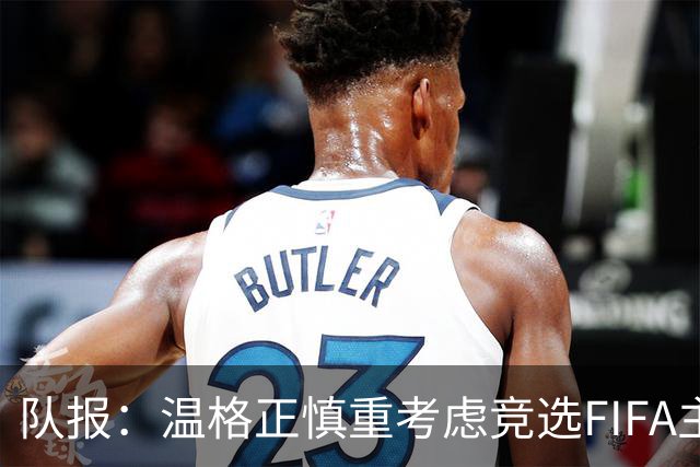 队报：温格正慎重考虑竞选FIFA主席；欧足联希望有人挑战因凡蒂诺