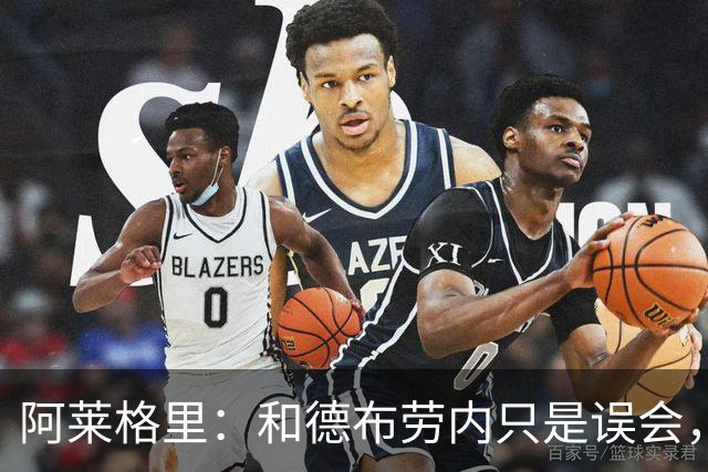 阿莱格里：和德布劳内只是误会，他的态度完全没有让我不舒服