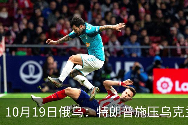 10月19日俄乌：特朗普施压乌克兰投降，俄军单日损失创第二高