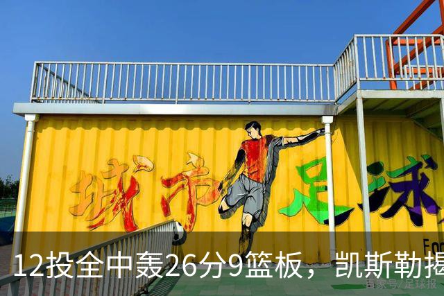 12投全中轰26分9篮板，凯斯勒揭幕战把紧张感全释放了