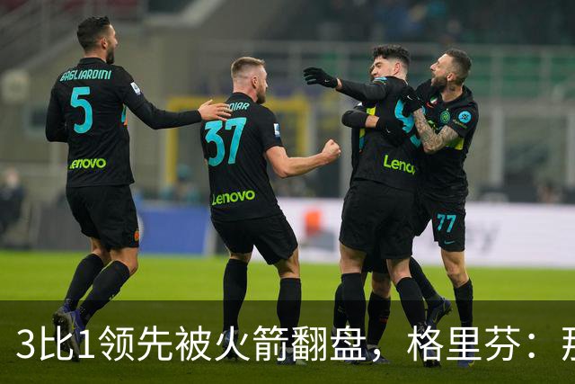 3比1领先被火箭翻盘，格里芬：那支快船是我们最强的一队