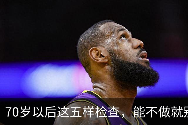 70岁以后这五样检查，能不做就别做，很多大夫自己都绕着走