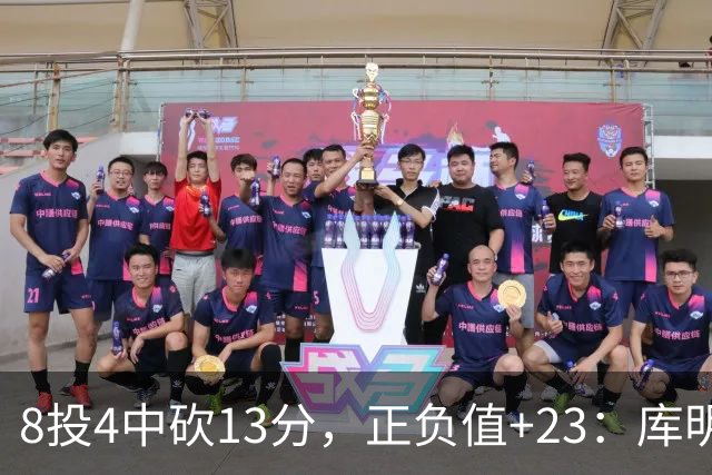 8投4中砍13分，正负值+23：库明加这场打得太高效