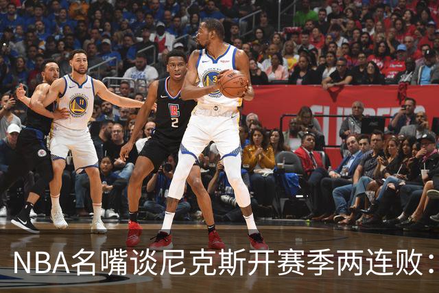 NBA名嘴谈尼克斯开赛季两连败：76人的实力完全碾压他们