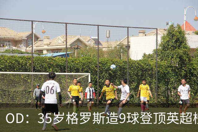 OD：35岁格罗斯造9球登顶英超榜单，力压哈兰德领跑